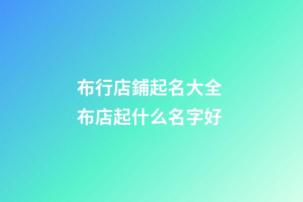 布行店鋪起名大全 布店起什么名字好-第1張-店鋪起名-玄機派